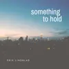 Erik Lindblad - Something to Hold - Single